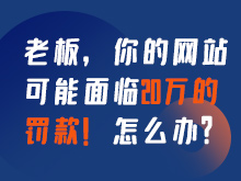 老板，你的網(wǎng)站可能面臨20萬的罰款！怎么辦？
